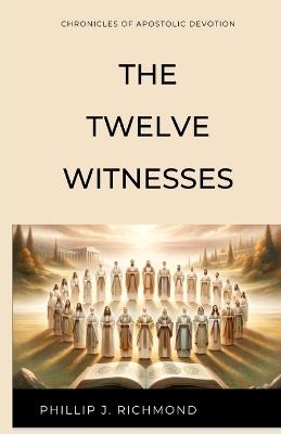 The Twelve Witnesses: Chronicles of Apostolic Devotion - Phillip J Richmond - cover