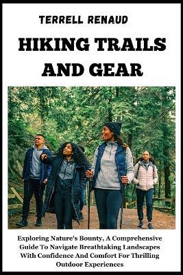 Hiking Trails and Gear: Exploring Nature's Bounty, A Comprehensive Guide To Navigate Breathtaking Landscapes With Confidence And Comfort For Thrilling Outdoor Experiences - Terrell Renaud - cover