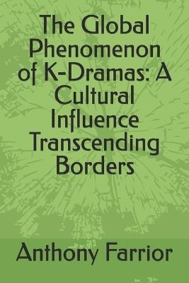 The Global Phenomenon of K-Dramas: A Cultural Influence Transcending Borders - Anthony Farrior - cover