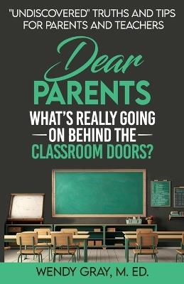 Dear Parents: What's Really Going On Behind The Classroom Doors? - Wendy Gray - cover