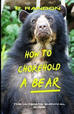 How To Chokehold A Bear: Gag Gift Books - P Randon - cover