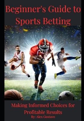 Beginner's Guide to Sports Betting: Making Informed Choices for Profitable Results - Alex Gustavo - cover