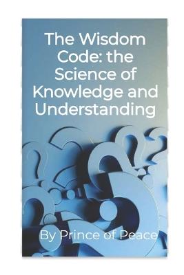 The Wisdom Code: Exploring the Science of Knowledge and Understanding - Prince Of Peace - cover