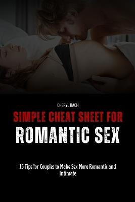 Simple Cheat Sheet for Romantic Sex: 15 Tips for Couples to Make Sex More Romantic and Intimate - Cheryl Bach - cover