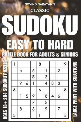 Classic Sudoku Puzzle Book For Adults And Seniors Easy To Hard Large Print: Solve Easy Medium Hard Puzzles With Solutions A Book With 204 Sudoku Puzzles For Adults, Teens And Seniors - Govind Narayan - cover