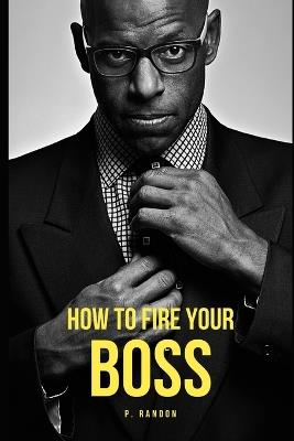 How To Fire Your Boss: Gag Gift Books - P Randon - cover