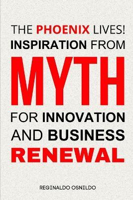 The Phoenix Lives! Inspiration from Myth for Innovation and Business Renewal - Reginaldo Osnildo - cover