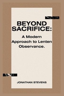 Beyond Sacrifice: A Modern Approach to Lenten Observance - Jonathan Stevens - cover