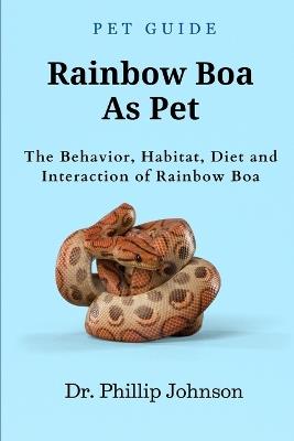 Rainbow Boa As Pet: The Behavior, Habitat, Diet and Interaction of Rainbow Boa - Phillip Johnson - cover