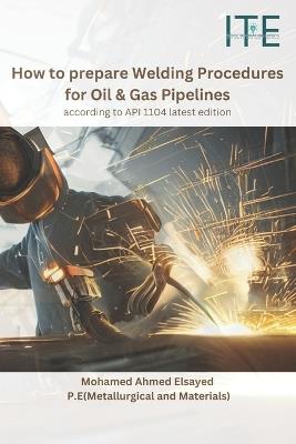 How to prepare Welding Procedures for Oil & Gas Pipelines: according to API 1104 latest edition - Mohamed Ahmed Elsayed P E - cover