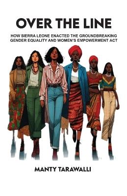 Over the Line: How Sierra Leone enacted the groundbreaking Gender Equality and Women's Empowerment Act - Manty Tarawalli - cover