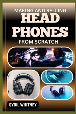 Making and Selling Headphones from Scratch: Wired For Success, The Journey Of Creating And Marketing Bespoke Headphones - Sybil Whitney - cover