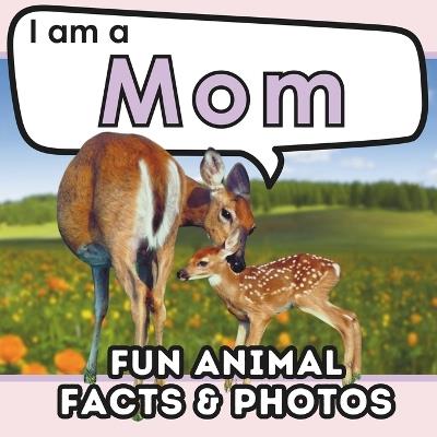 I am a Mom: A Children's Book with Fun Animal Facts about Nature's Best Mothers and Real Photos! - Active Brains - cover