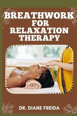 Breathwork for Relaxation Therapy: Discovering Tranquility, The Manual To Harnessing Breathwork for Effective Relaxation Therapy - Diane Freida - cover