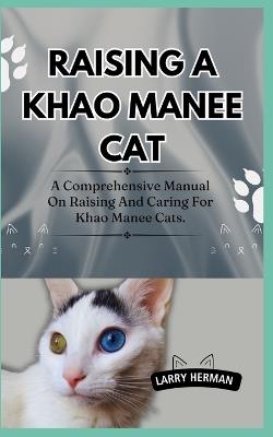 Raising a Khao Manee Cat: A Comprehensive Manual On Raising And Caring For Khao Manee Cats. - Larry Herman - cover