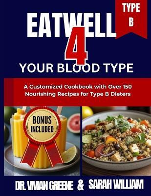 Eat Well 4 Your Blood Type: A Customized Cookbook with Over 150 Nourishing Recipes for Type B Dieters - Vivian Greene,Sarah William - cover