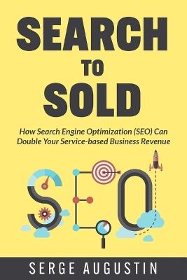 Search to Sold: How Search Engine Optimization (SEO) Can Double Your Service-based Business Revenue - Serge Augustin - cover