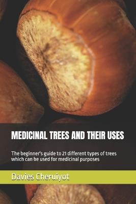 Medicinal Trees and Their Uses: The beginner's guide to 21 different types of trees which can be used for medicinal purposes - Davies Cheruiyot - cover