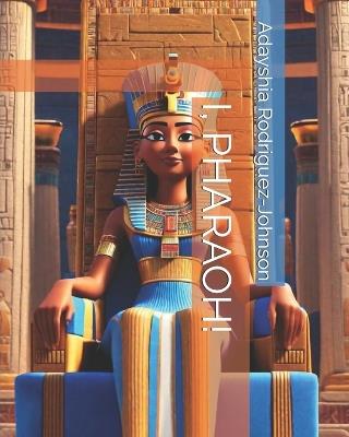 I, Pharaoh! - Adayshia Rodriguez-Johnson - cover