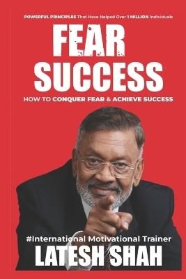 Fear to Success: How to conquer Fear and Achieve Success - Latesh Shah - cover