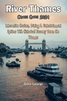 River Thames Cruise Guide 2024: Interactive Cruises, Dining & Entertainment Options With Historical Journey Down the Thames - Bella George - cover
