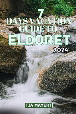 7 Days Vacation Guide to Eldoret: Explore the Heart of Kenya's Rift Valley, experiencing Beauty, Culture, and Adventure - Tia Mayert - cover