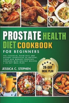 Prostate Health Diet Cookbook for Beginners: Explore The Essential Nutrients And Dietary Strategies To Support Prostate Health - Jessica C Stephen - cover