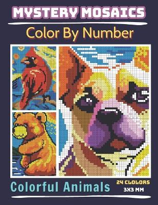 Mystery Mosaics Color By Number Colorful Animals: Pixel Art Coloring Book for Adults and Kids, Relax and Unwind with Stunning Visuals for Stress Relief - Sunnyimagination Publishing - cover