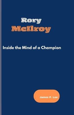 Rory McIlroy: Inside the Mind of a Champion - James P Lee - cover