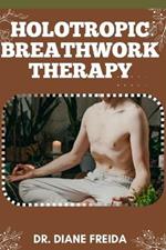 Holotropic Breathwork Therapy: Breathe As Medicine, Healing Trauma And Unveiling Potential With Holotropic Breathwork