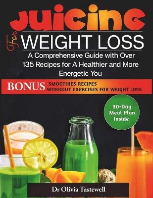 Juicing for Weight Loss: A Comprehensive Guide with Over 135 Recipes for A Healthier and More Energetic You - Olivia Tastewell - cover