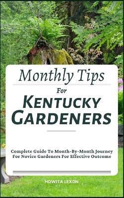 Monthly Tips For Kentucky Gardeners: Complete Guide To Month-By-Month Journey For Novice Gardeners For Effective Outcome - Howita Lexon - cover