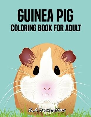 Guinea Pig Coloring Book For Adult: Beautiful and Relaxing Guinea Pig Animal Designs Guinea Pig Gift for Guinea Pig Lovers - S a Collection - cover