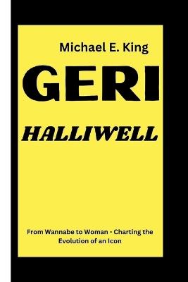 Geri Halliwell: From Wannabe to Woman - Charting the Evolution of an Icon - Michael E King - cover