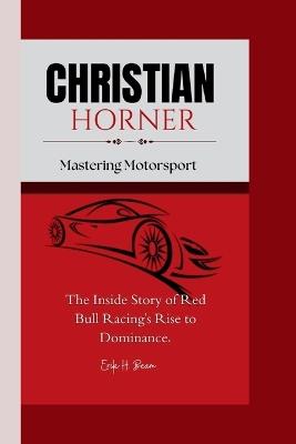Christian Horner: Mastering Motorsport - The Inside Story of Red Bull Racing's Rise to Dominance. - Erik H Beam - cover