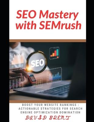 SEO Mastery with SEMrush: Boost Your Website Rankings: Actionable Strategies for Search Engine Optimization Domination - David Brent - cover