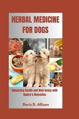 Herbal Medicine for Dogs: Enhancing Health and Well-being with Nature's Remedies - Doris D Allison - cover