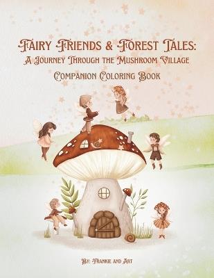 Fairy Friends and Forest Tales: A Journey Through the Mushroom Forest Companion Coloring Book - Frankie And Art - cover