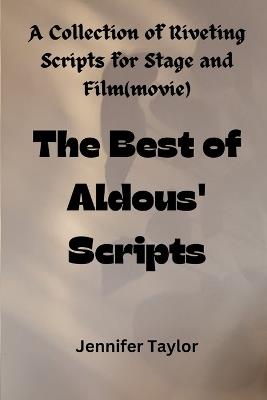 The Best of Aldous' Scripts: A Collection of Riveting Scripts for Stage and Film(movie) - Jennifer Taylor - cover