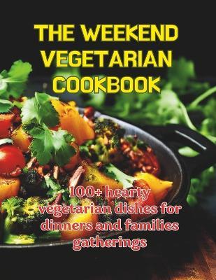 The Weekend Cegetarian Cookbook: 100+ hearty vegetarian dishes for dinners and families gatherings - Great Britain - cover