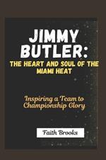 Jimmy Butler: The Heart and Soul of the Miami Heat : Inspiring a Team to Championship Glory By