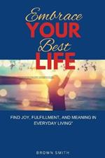 Embrace Your Best Life: Find Joy, Fulfillment, and Meaning in Everyday Living