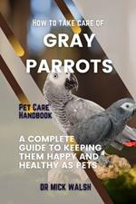 How to take care of GRAY PARROTS: A Complete Guide to Keeping Them Happy and Healthy as Pets