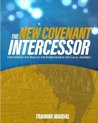 The New Covenant Intercessor: Discovering the Role of the Intercessor in the Local Assembly - Paul K Ellis,Glory Seekers Church - cover