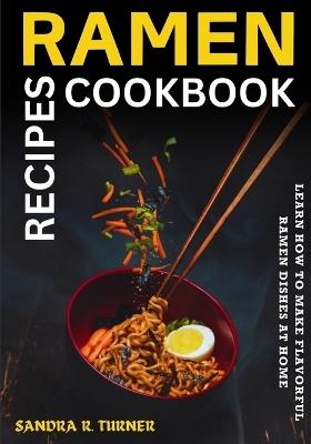 Ramen Recipes Cookbook: Learn How to Make Flavorful Ramen Dishes at Home - Sandra R Turner - cover