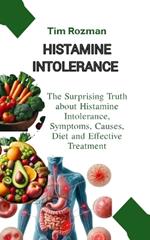 Histamine Intolerance: The Surprising Truth about Histamine Intolerance, Symptoms, Causes, Diet and Effective Treatment