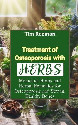 Treatment of Osteoporosis with Herbs: Medicinal Herbs and Herbal Remedies for Osteoporosis and Strong, Healthy Bones - Tim Rozman - cover