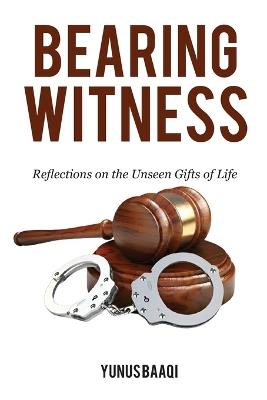 Bearing Witness: Reflections on the Unseen Gifts of Life - Yunus Baaqi - cover