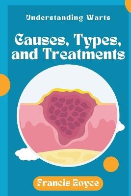 Understanding Warts: Causes, Types, and Treatments - Francis Royce - cover
