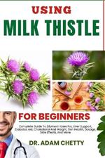 Using Milk Thistle for Beginners: Complete Guide To Silymarin Uses For, Liver Support, Diabetes Aid, Cholesterol And Weight, Skin Health, Dosage, Side Effects, And More